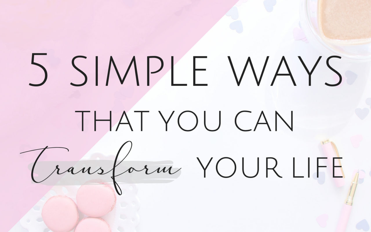 5 Simple Ways That You Can Transform Your Life