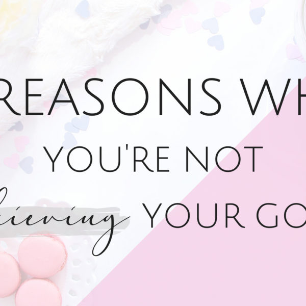 5 Reasons Why You’re Not Achieving Your Goals
