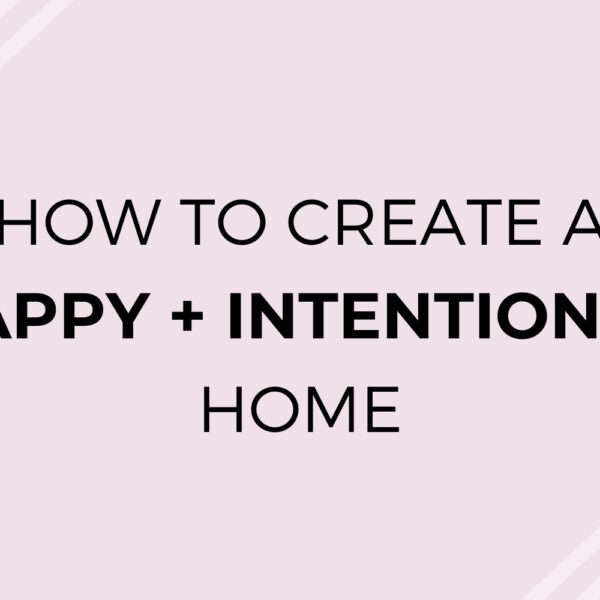 5 TIPS TO CREATE AN INTENTIONAL AND HAPPY HOME
