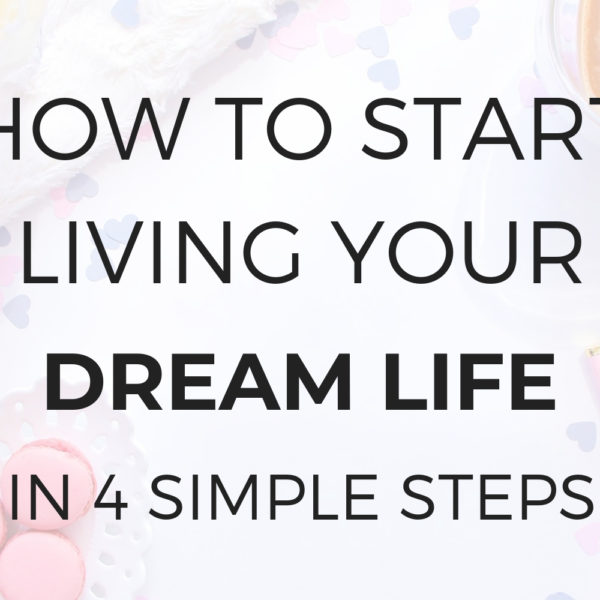 How to Start Living Your Dream Life in 4 Simple Steps