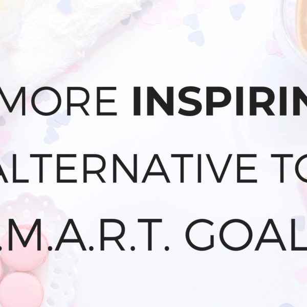 Do you Hate S.M.A.R.T. Goals? Try This Instead!