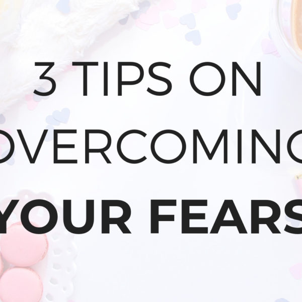 3 Tips on Overcoming Your Fears