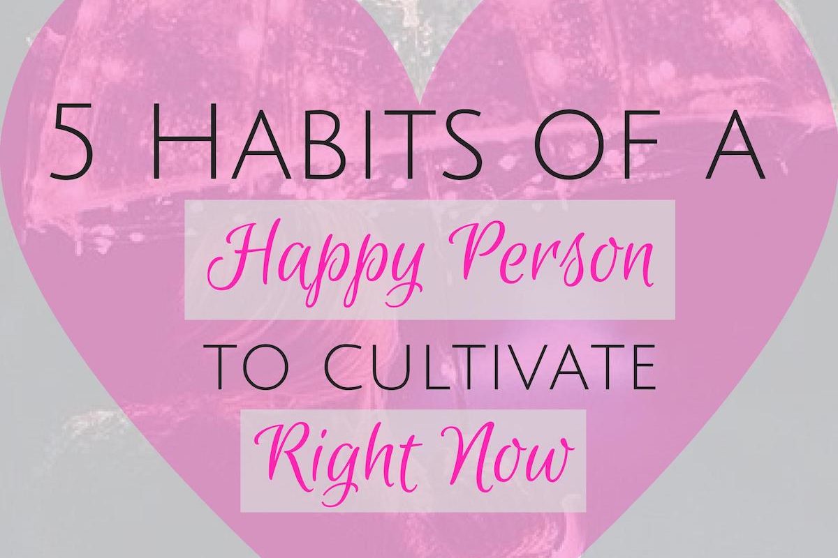 5 Habits of a Happy Person to Cultivate Right Now