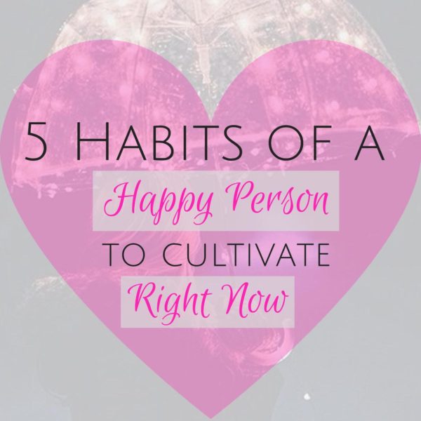 { 5 Habits of a Happy Person to Cultivate Right Now }