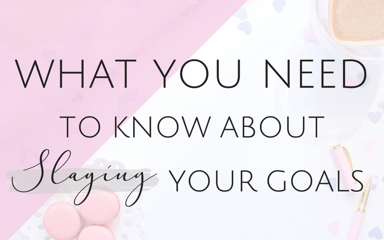 What you Need to Know About Slaying your Goals