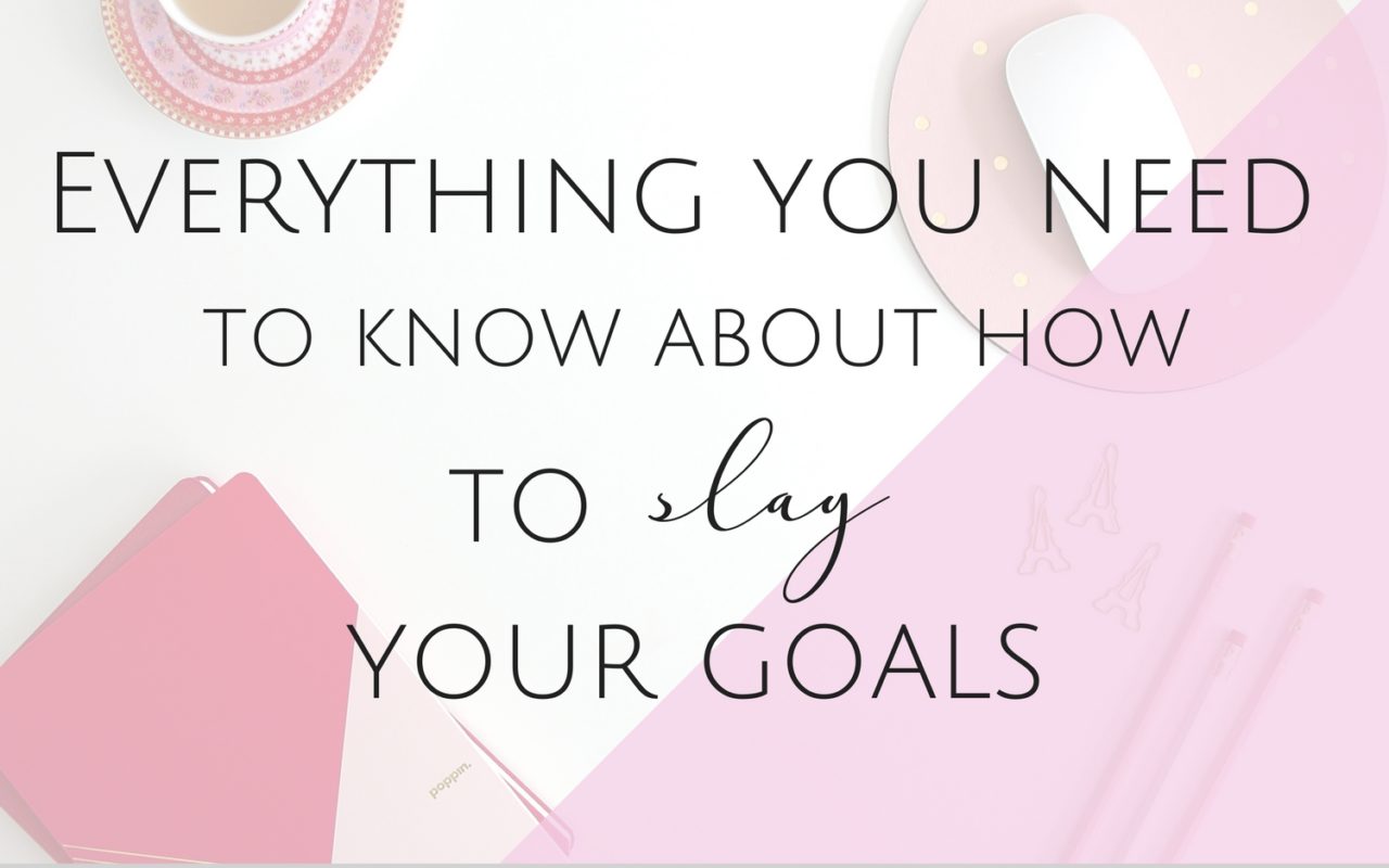 Everything you Need to Know About How to Slay your Goals