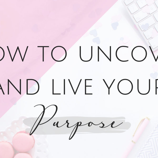 How to Uncover and Live your Purpose