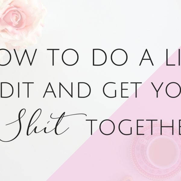 Why you Need to do a Life Audit to Get Your Sh*t Together