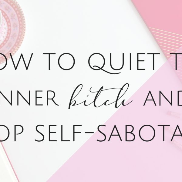 How to Quiet the Inner Bitch and Stop Self-Sabotage