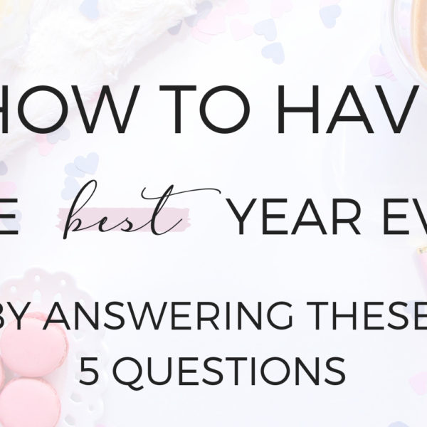 5 Questions to Ask Yourself to Have your Best Year Ever