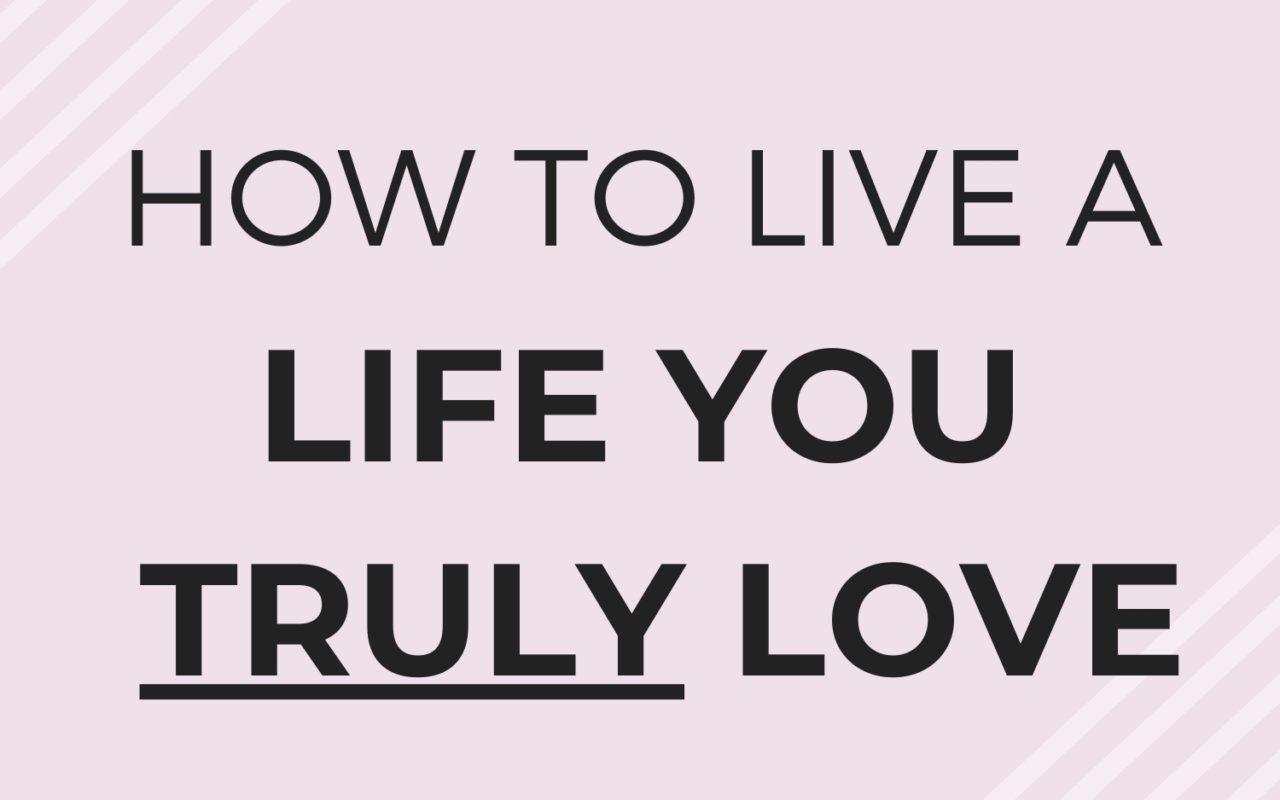 How to Truly Live a Life You Love