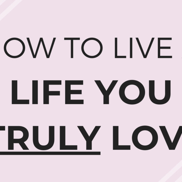 How to Truly Live a Life You Love