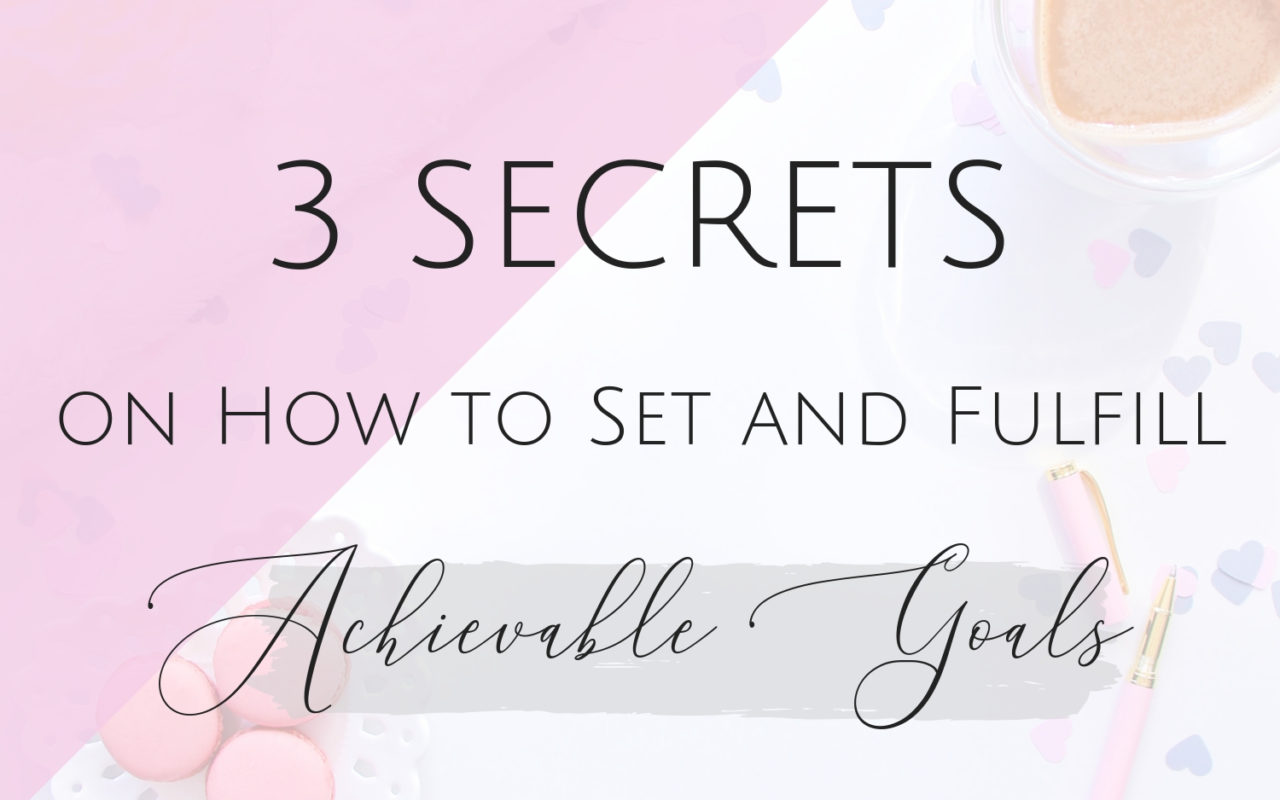 3 Secrets on how to set and fulfill achievable goals