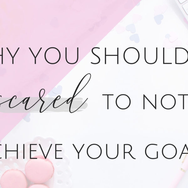 Why you Should Be Scared to NOT Achieve your Goals