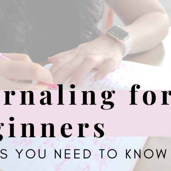 4 Reasons Why You Should Journal + 7 Tips for Beginners