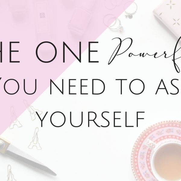 The One Powerful Question you Need to Ask Yourself